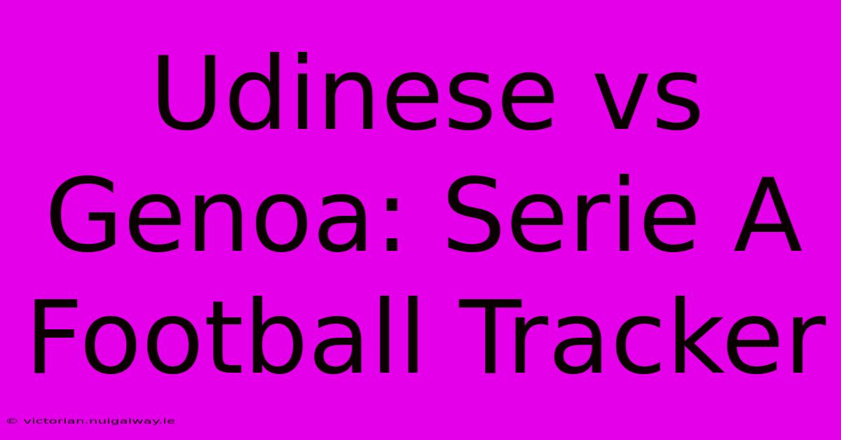 Udinese Vs Genoa: Serie A Football Tracker