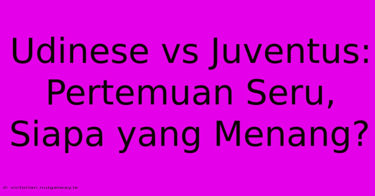 Udinese Vs Juventus: Pertemuan Seru, Siapa Yang Menang? 