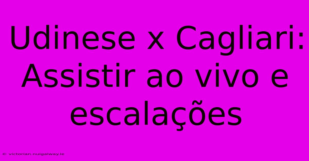 Udinese X Cagliari: Assistir Ao Vivo E Escalações