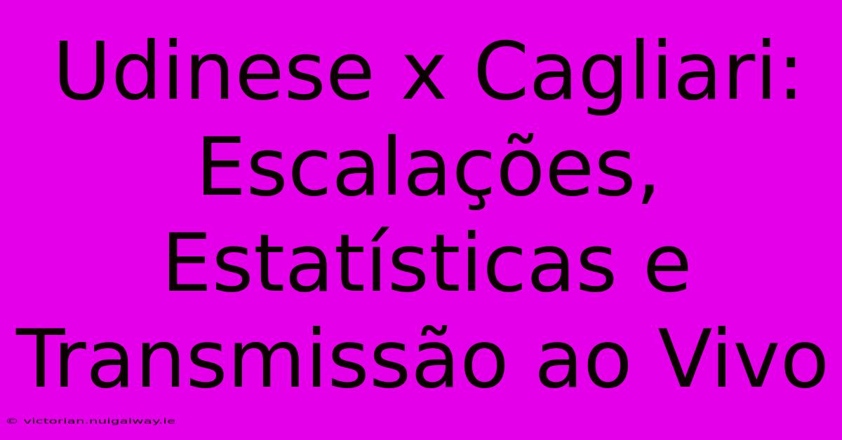 Udinese X Cagliari: Escalações, Estatísticas E Transmissão Ao Vivo 