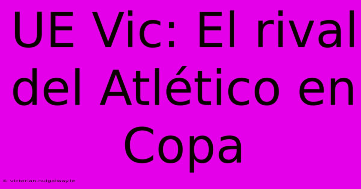 UE Vic: El Rival Del Atlético En Copa 