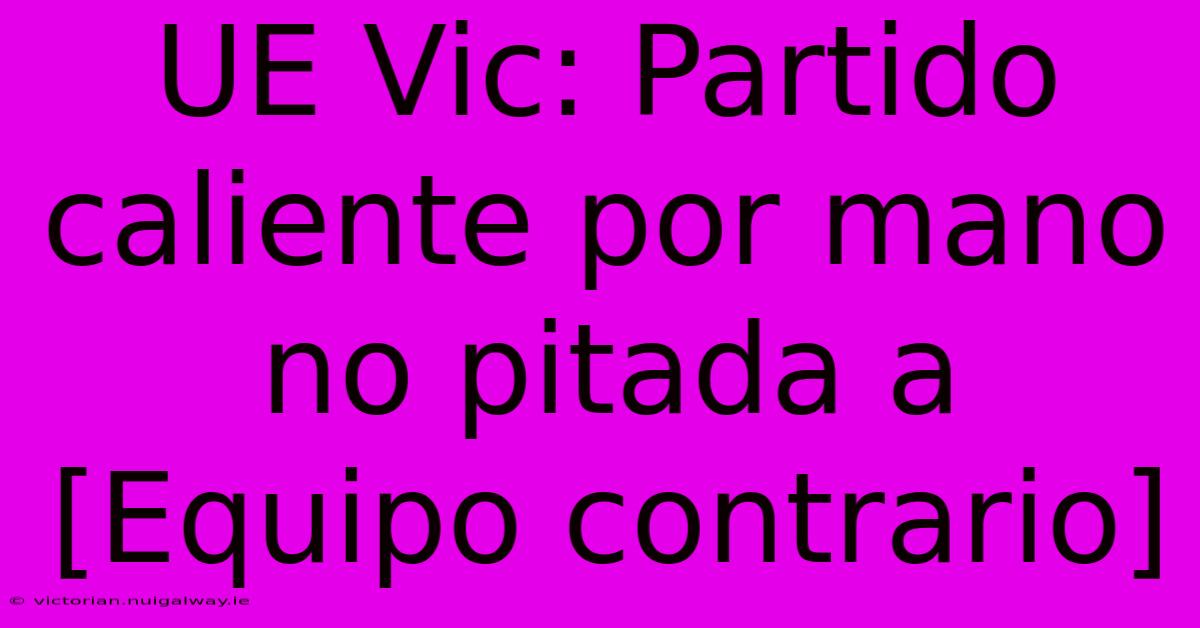 UE Vic: Partido Caliente Por Mano No Pitada A [Equipo Contrario] 