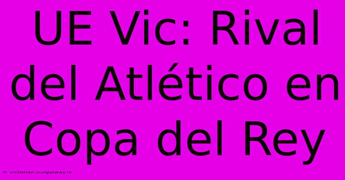 UE Vic: Rival Del Atlético En Copa Del Rey