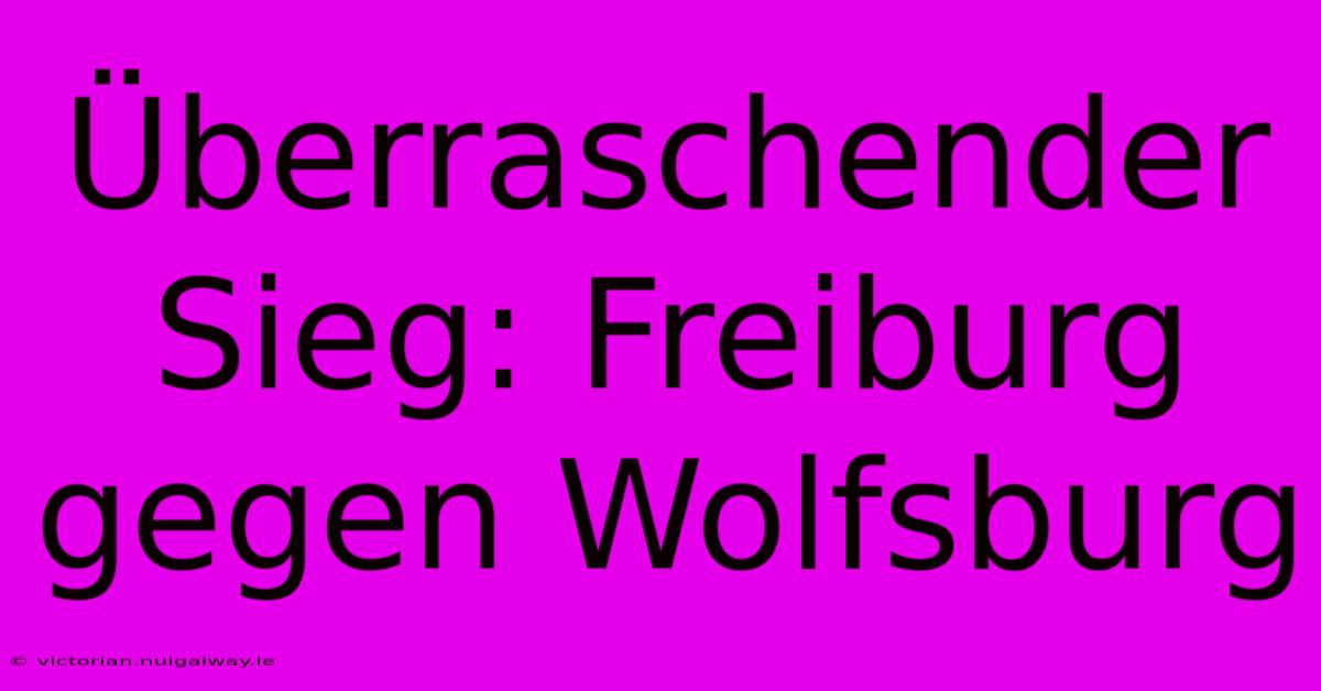 Überraschender Sieg: Freiburg Gegen Wolfsburg