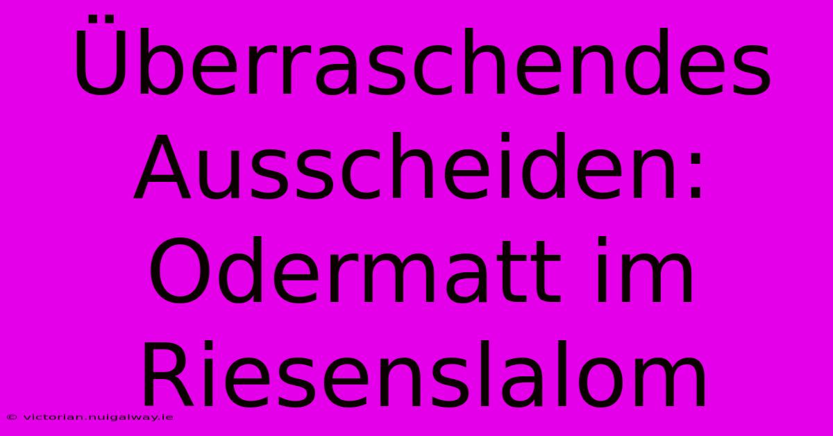 Überraschendes Ausscheiden: Odermatt Im Riesenslalom