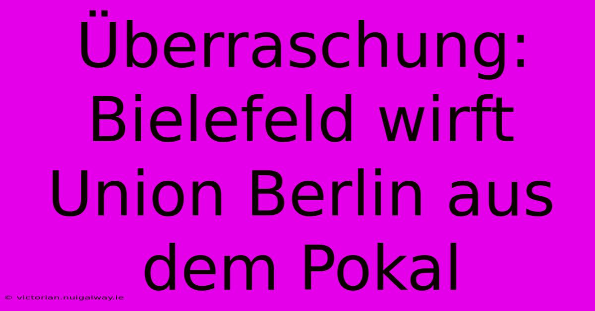 Überraschung: Bielefeld Wirft Union Berlin Aus Dem Pokal