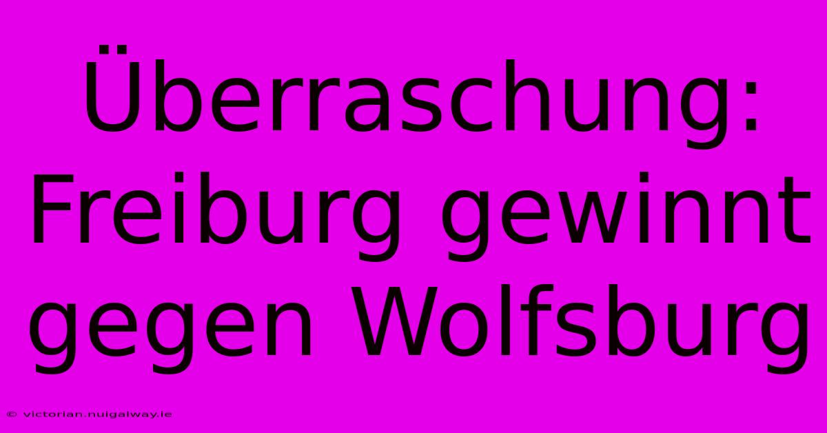 Überraschung: Freiburg Gewinnt Gegen Wolfsburg