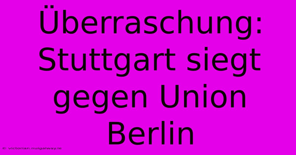 Überraschung: Stuttgart Siegt Gegen Union Berlin