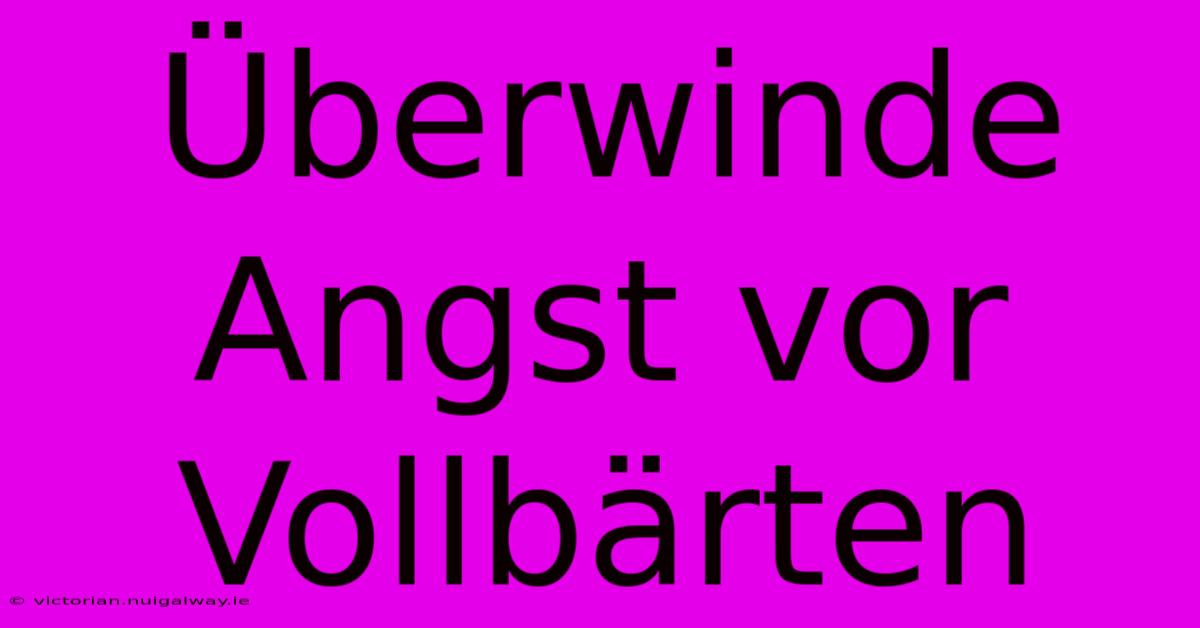 Überwinde Angst Vor Vollbärten