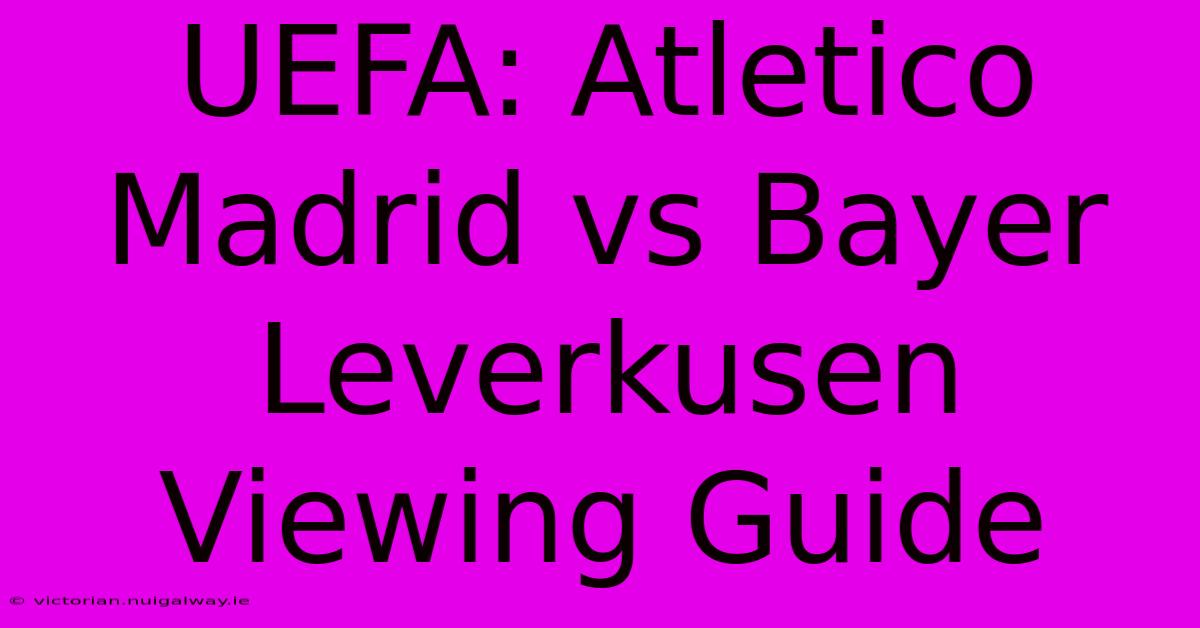 UEFA: Atletico Madrid Vs Bayer Leverkusen Viewing Guide