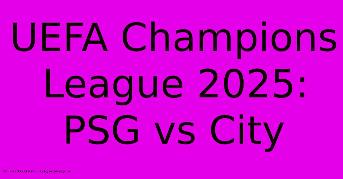 UEFA Champions League 2025: PSG Vs City