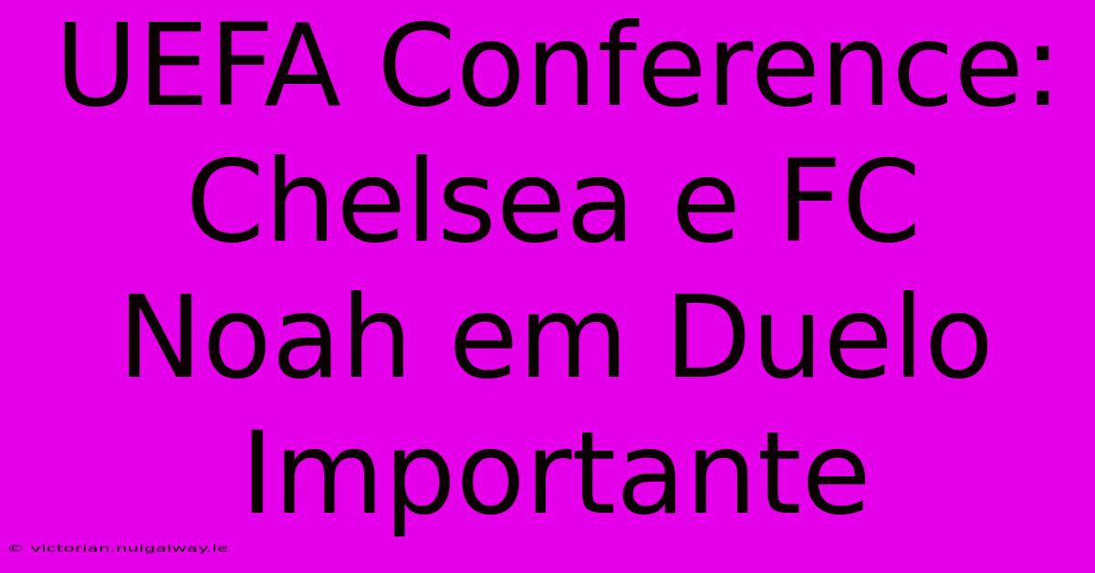 UEFA Conference: Chelsea E FC Noah Em Duelo Importante 