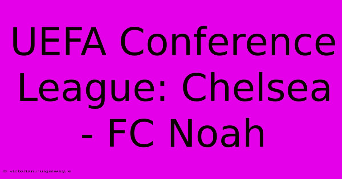 UEFA Conference League: Chelsea - FC Noah