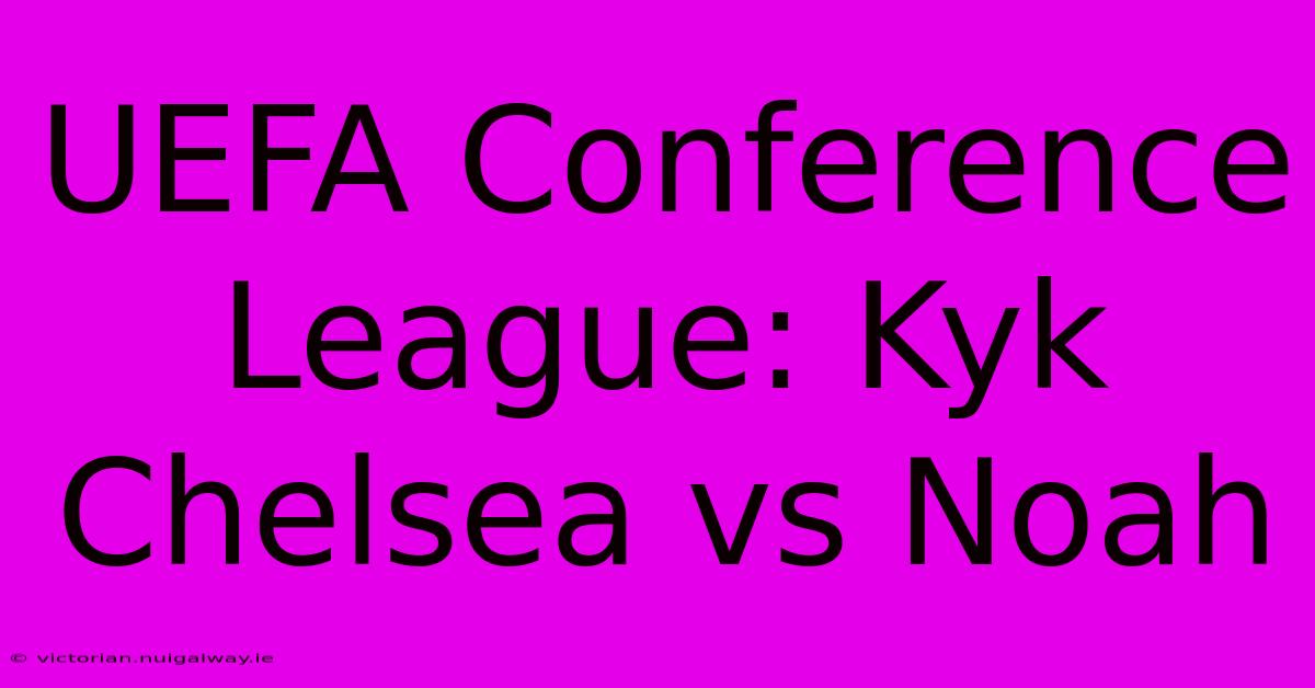 UEFA Conference League: Kyk Chelsea Vs Noah