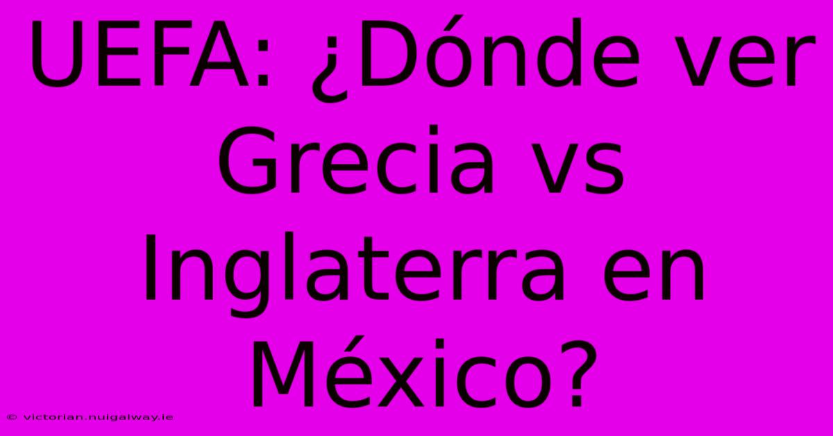 UEFA: ¿Dónde Ver Grecia Vs Inglaterra En México?