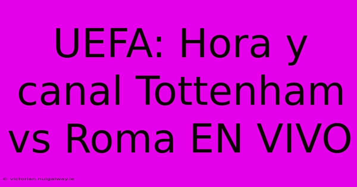 UEFA: Hora Y Canal Tottenham Vs Roma EN VIVO