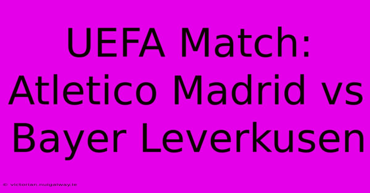 UEFA Match: Atletico Madrid Vs Bayer Leverkusen