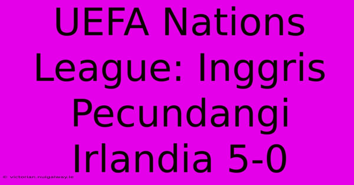 UEFA Nations League: Inggris Pecundangi Irlandia 5-0