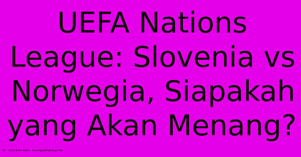 UEFA Nations League: Slovenia Vs Norwegia, Siapakah Yang Akan Menang?