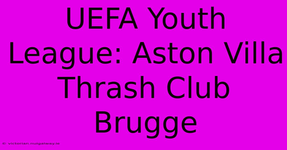 UEFA Youth League: Aston Villa Thrash Club Brugge