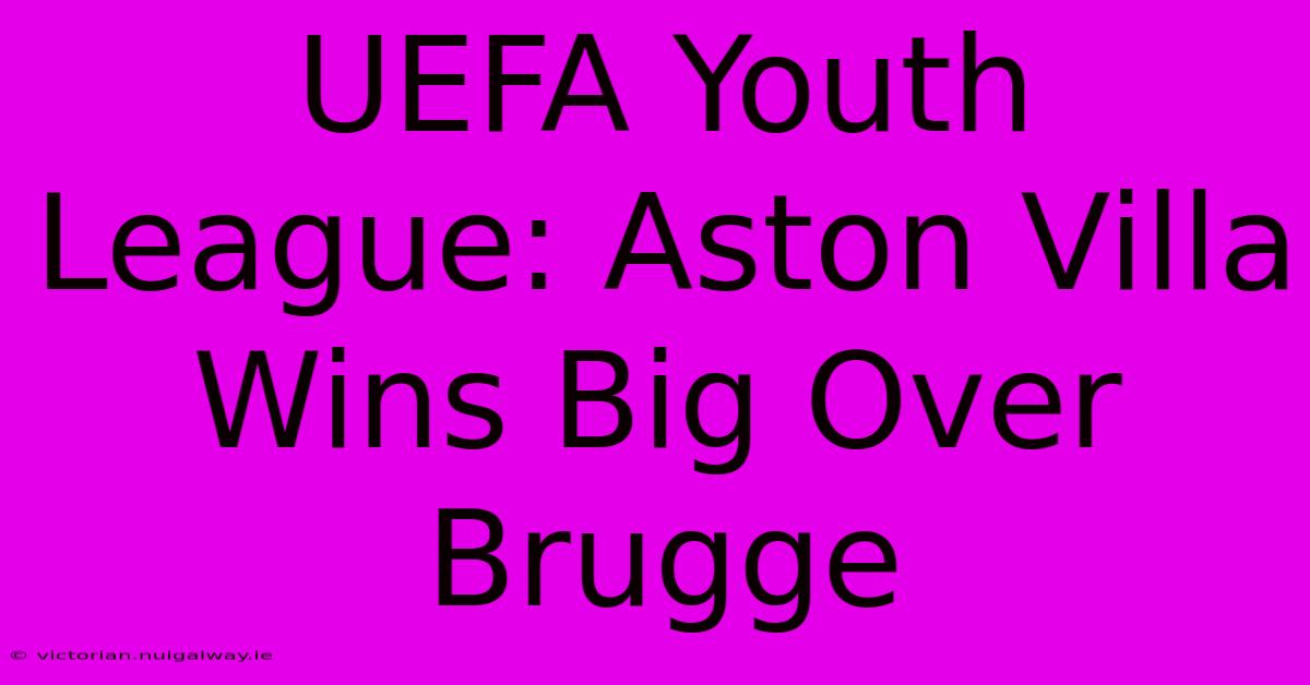 UEFA Youth League: Aston Villa Wins Big Over Brugge