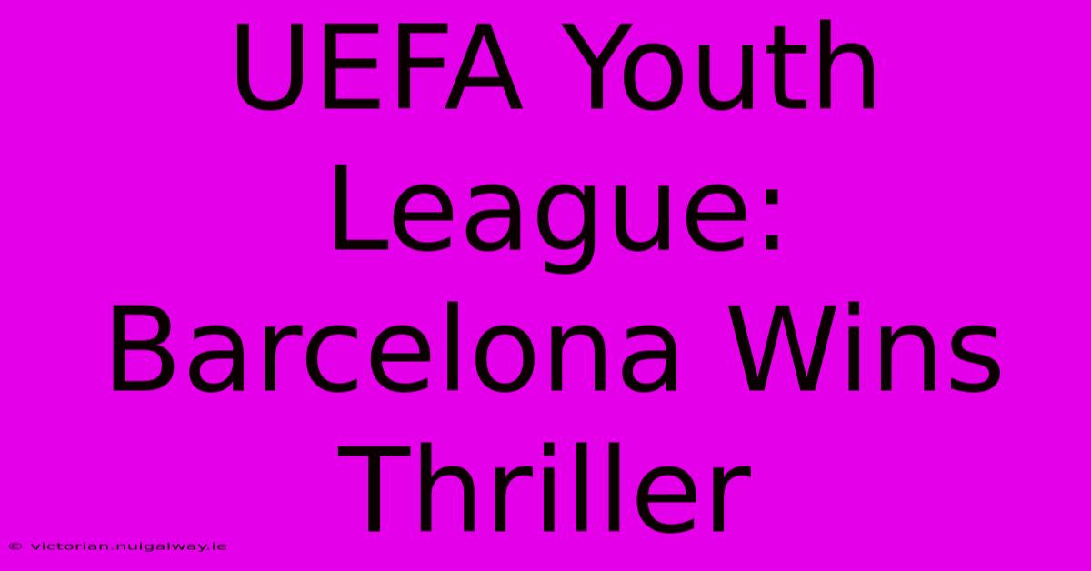 UEFA Youth League: Barcelona Wins Thriller