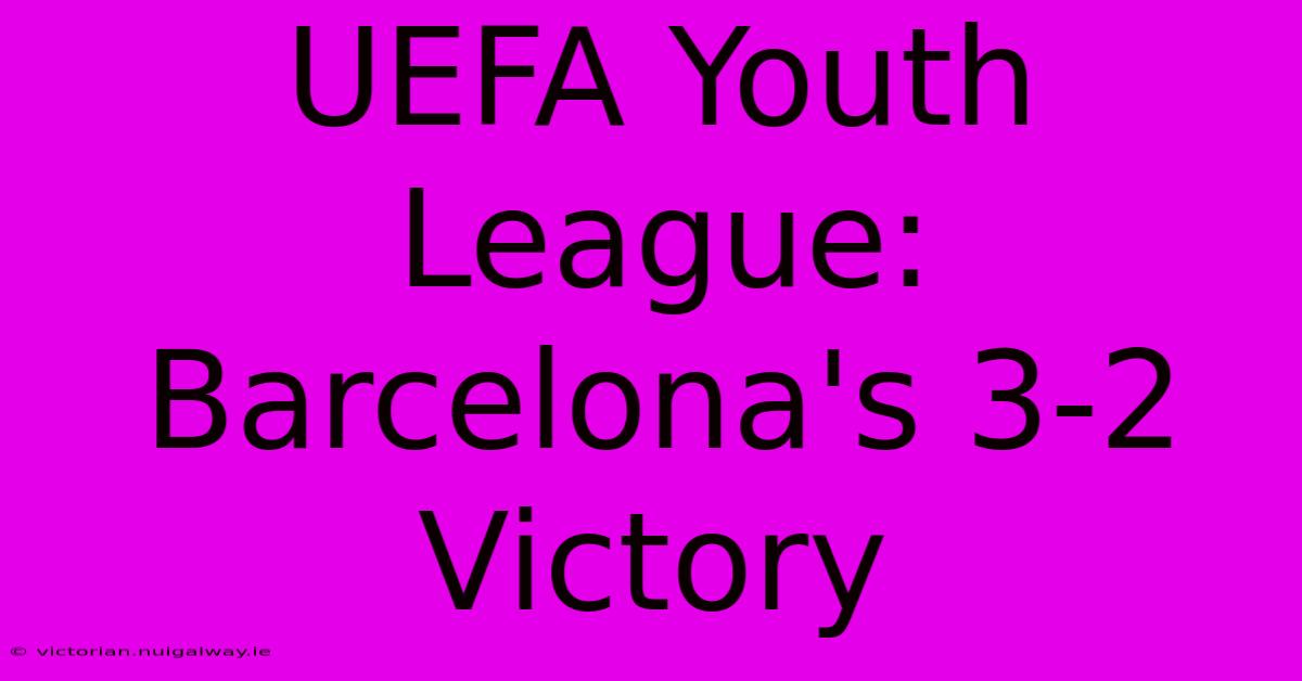 UEFA Youth League: Barcelona's 3-2 Victory