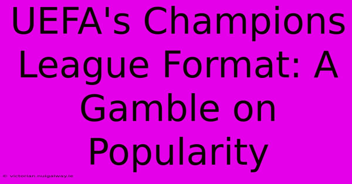 UEFA's Champions League Format: A Gamble On Popularity 