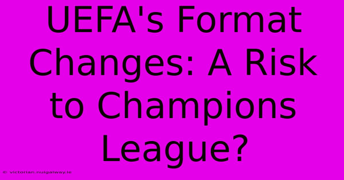 UEFA's Format Changes: A Risk To Champions League?