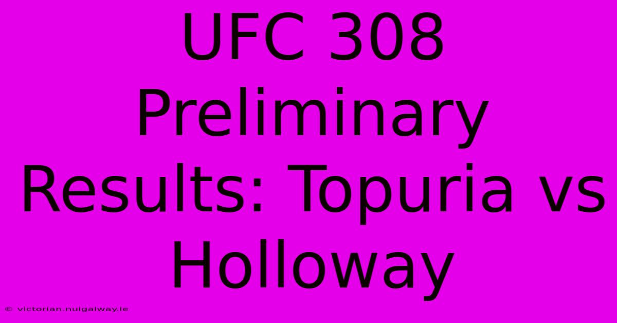 UFC 308 Preliminary Results: Topuria Vs Holloway