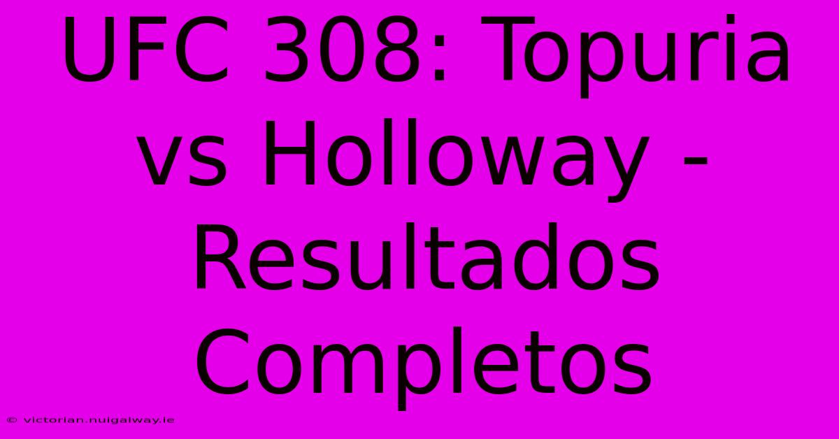 UFC 308: Topuria Vs Holloway - Resultados Completos