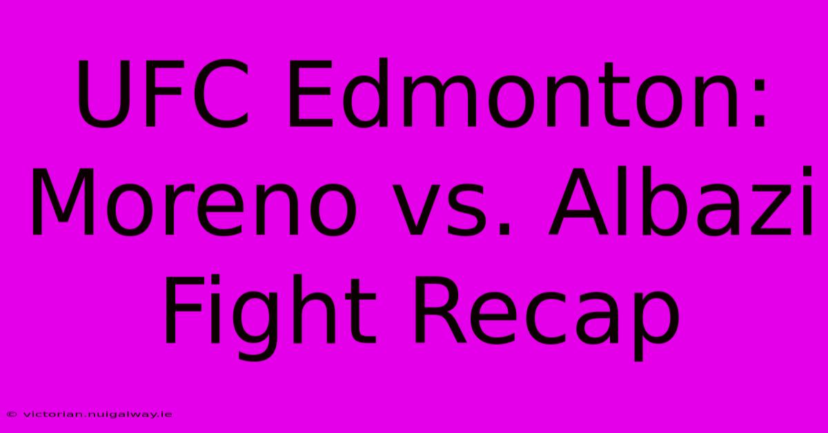 UFC Edmonton: Moreno Vs. Albazi Fight Recap