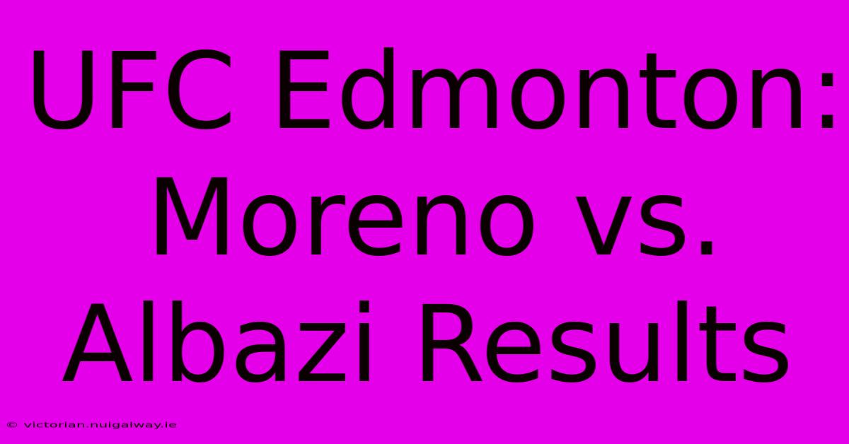 UFC Edmonton: Moreno Vs. Albazi Results