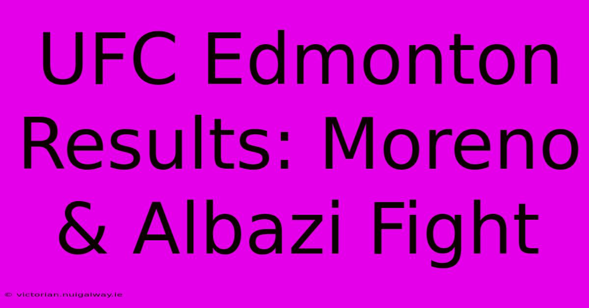 UFC Edmonton Results: Moreno & Albazi Fight