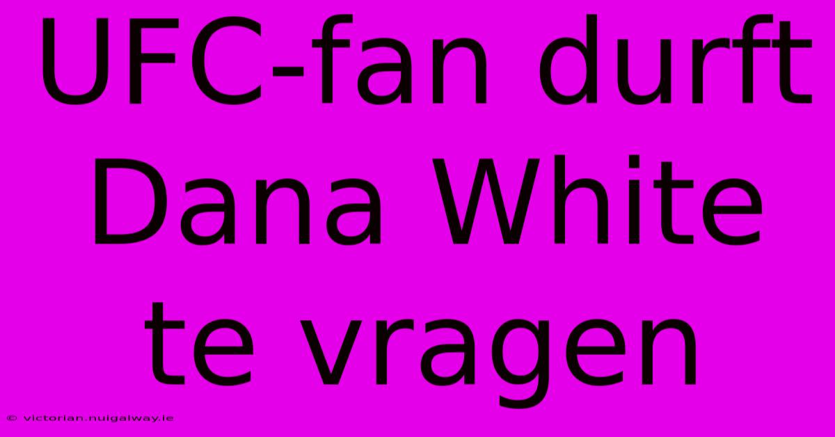 UFC-fan Durft Dana White Te Vragen 