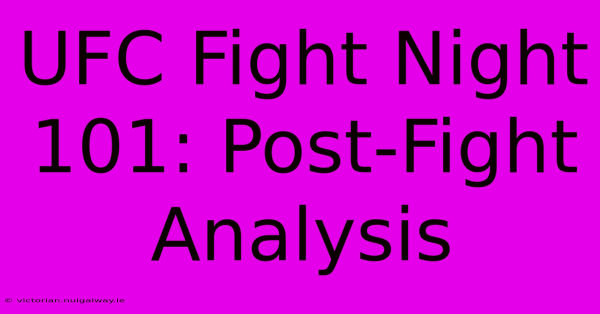 UFC Fight Night 101: Post-Fight Analysis