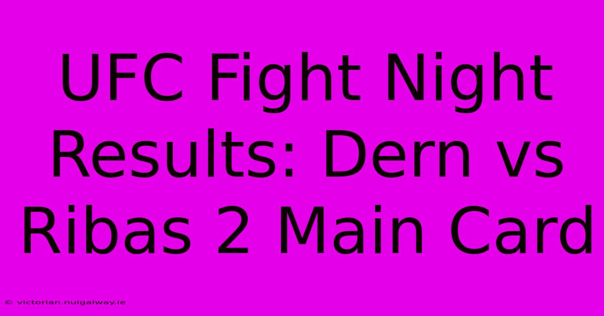 UFC Fight Night Results: Dern Vs Ribas 2 Main Card