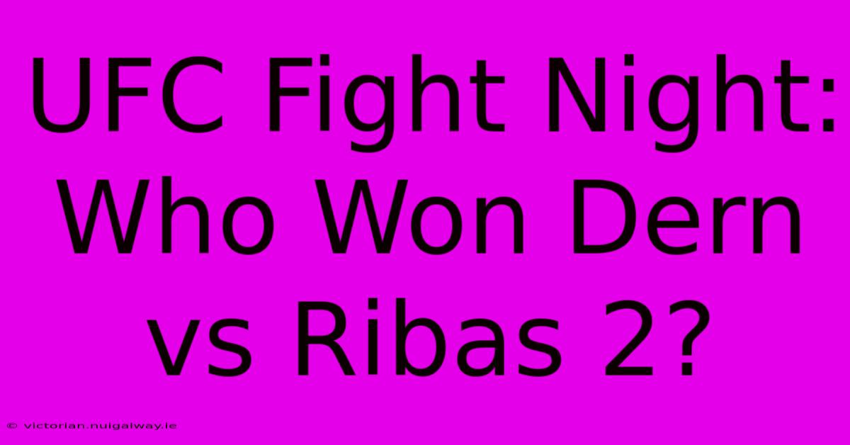 UFC Fight Night: Who Won Dern Vs Ribas 2?