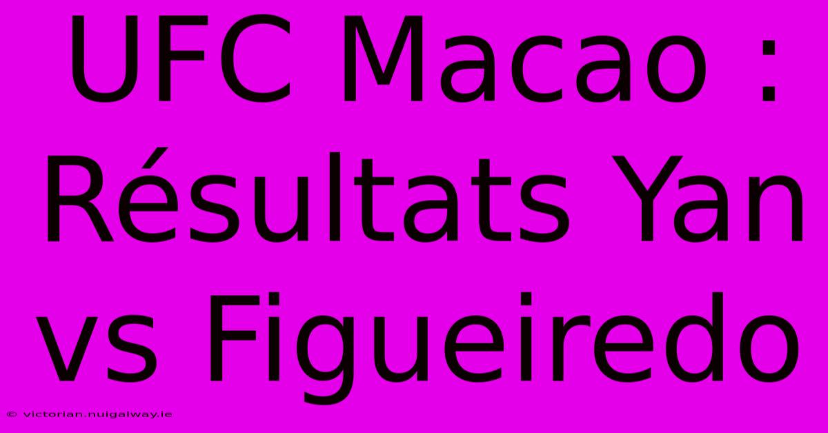 UFC Macao : Résultats Yan Vs Figueiredo