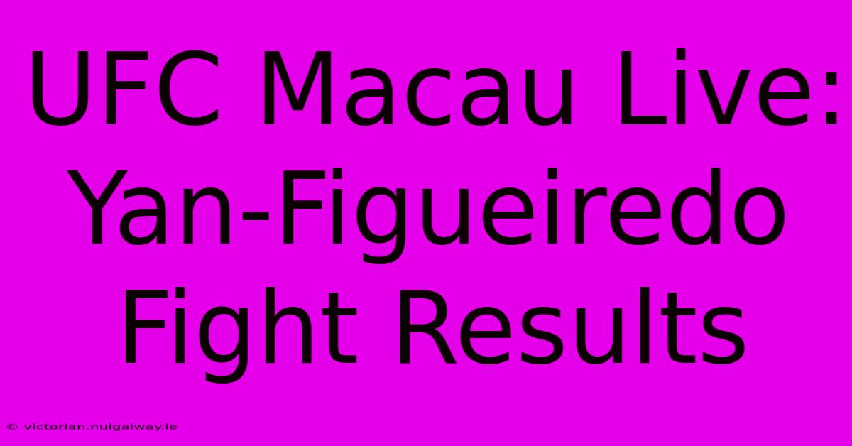 UFC Macau Live: Yan-Figueiredo Fight Results