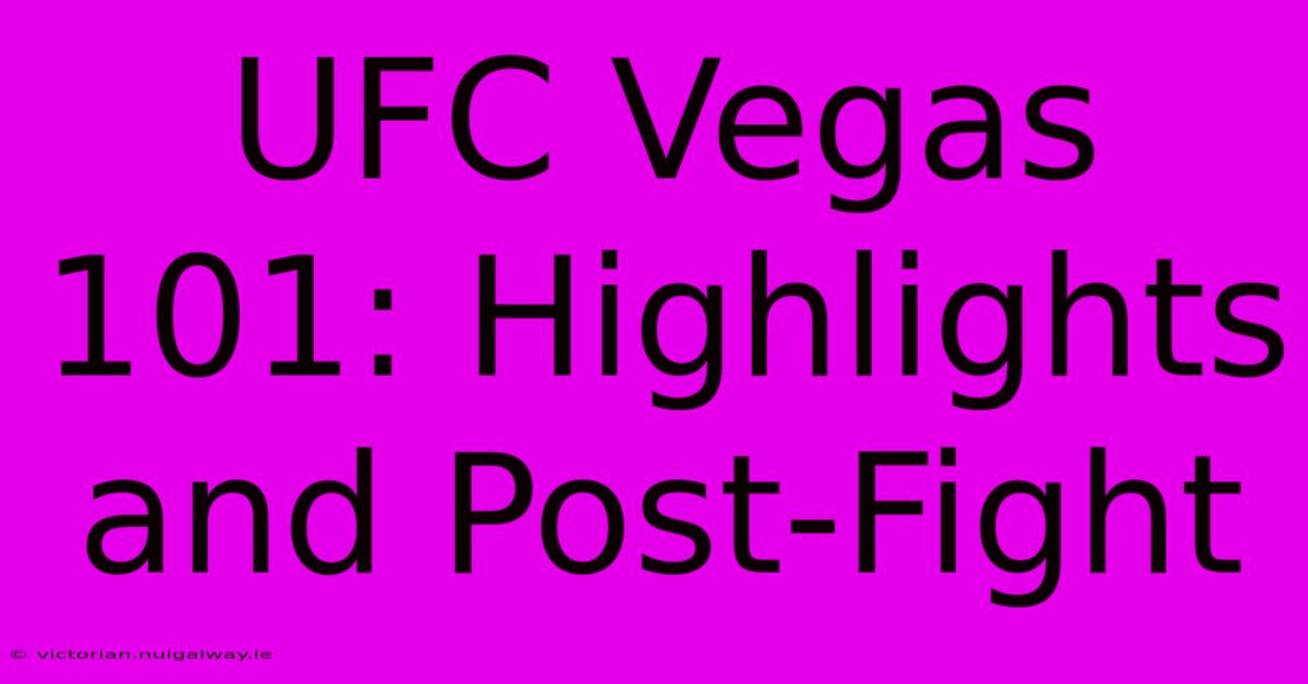 UFC Vegas 101: Highlights And Post-Fight