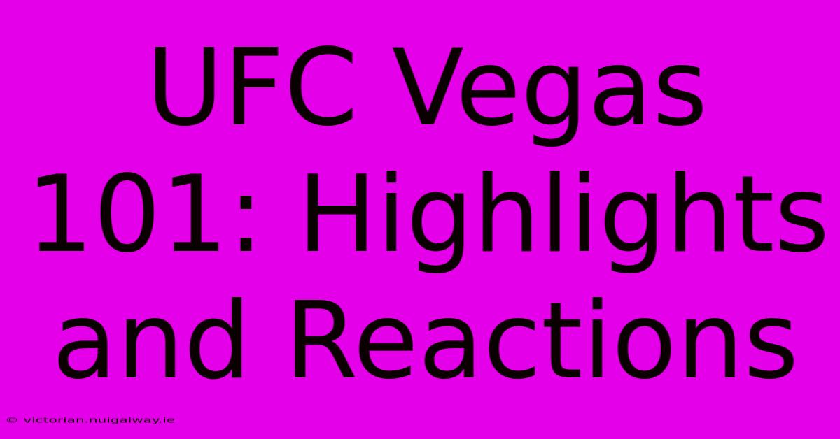 UFC Vegas 101: Highlights And Reactions