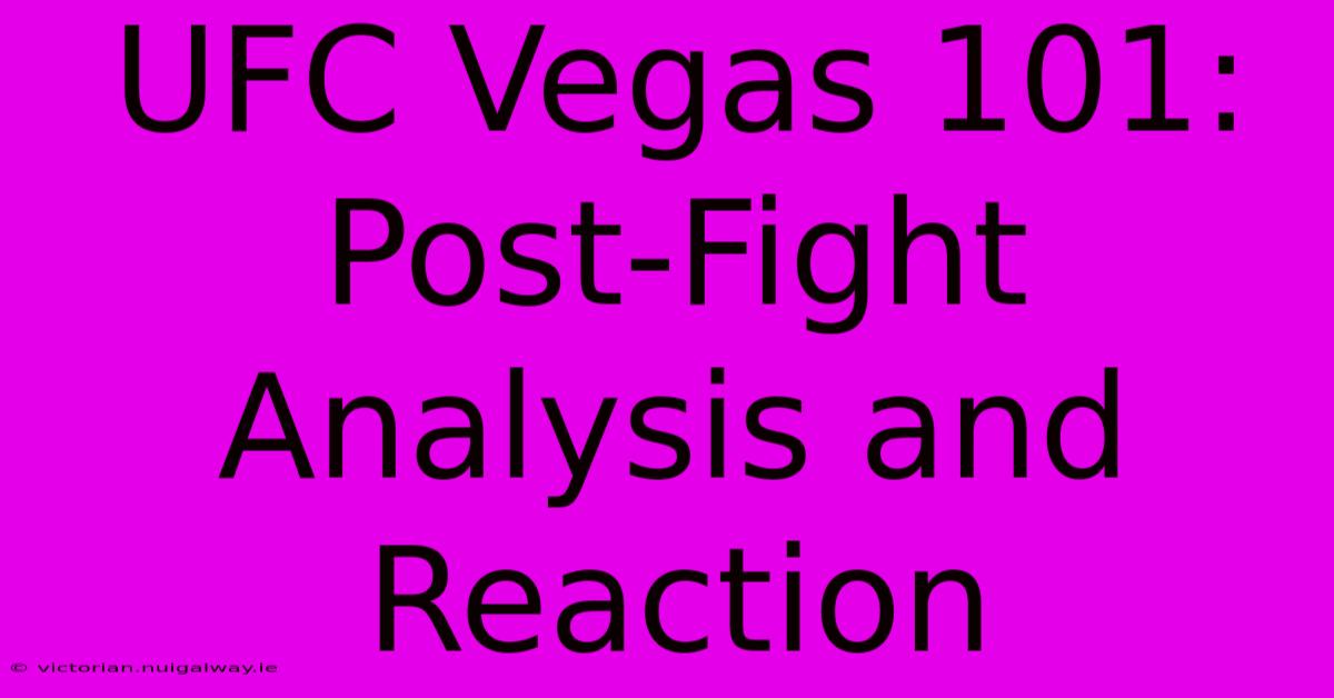 UFC Vegas 101: Post-Fight Analysis And Reaction