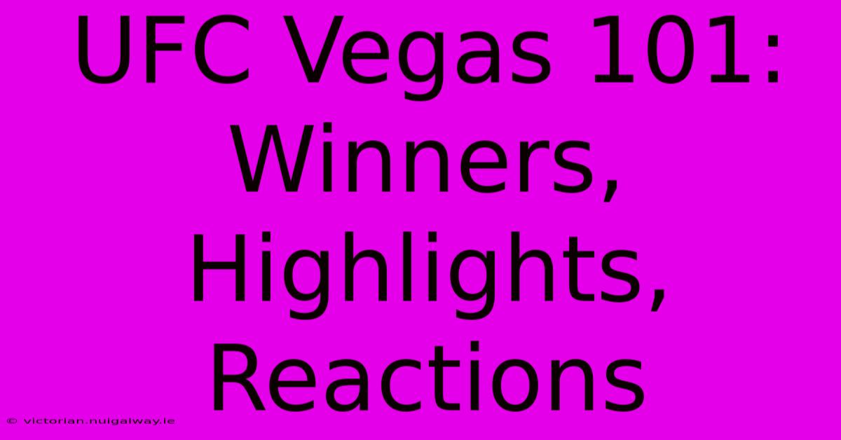 UFC Vegas 101: Winners, Highlights, Reactions