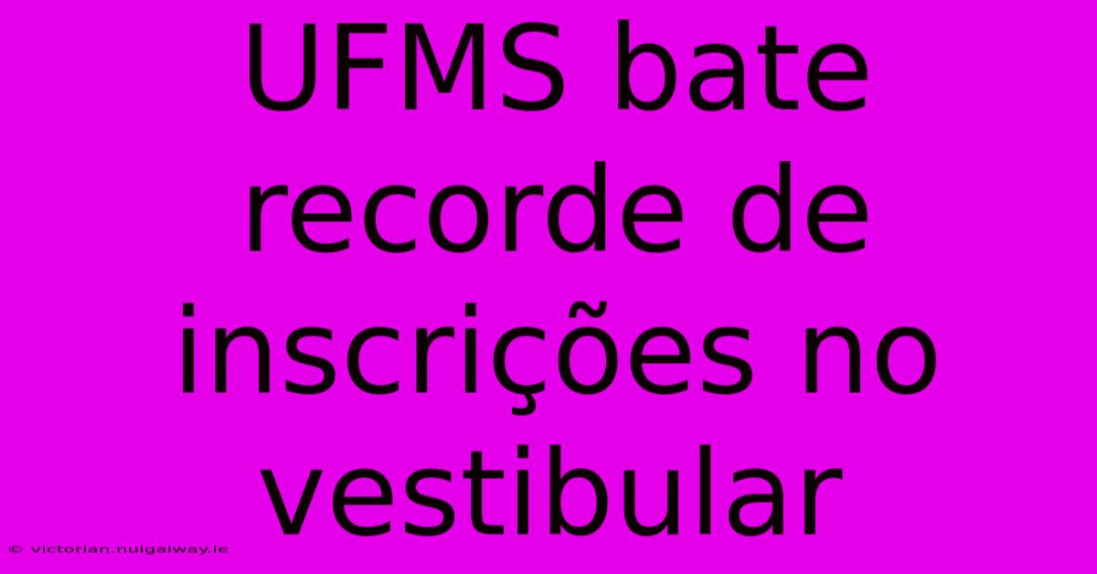 UFMS Bate Recorde De Inscrições No Vestibular