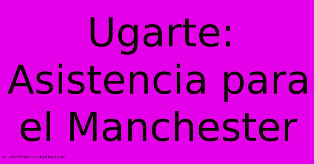 Ugarte: Asistencia Para El Manchester