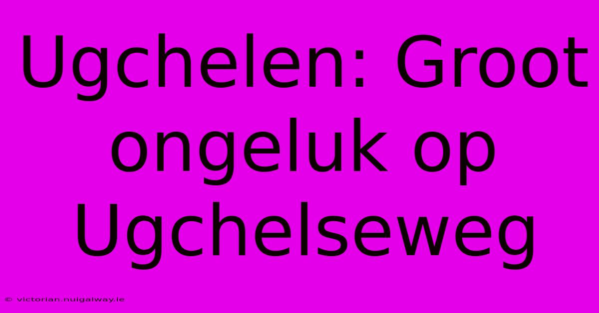 Ugchelen: Groot Ongeluk Op Ugchelseweg