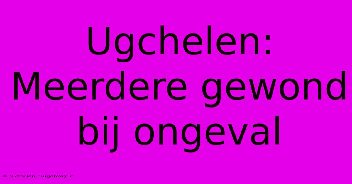 Ugchelen: Meerdere Gewond Bij Ongeval