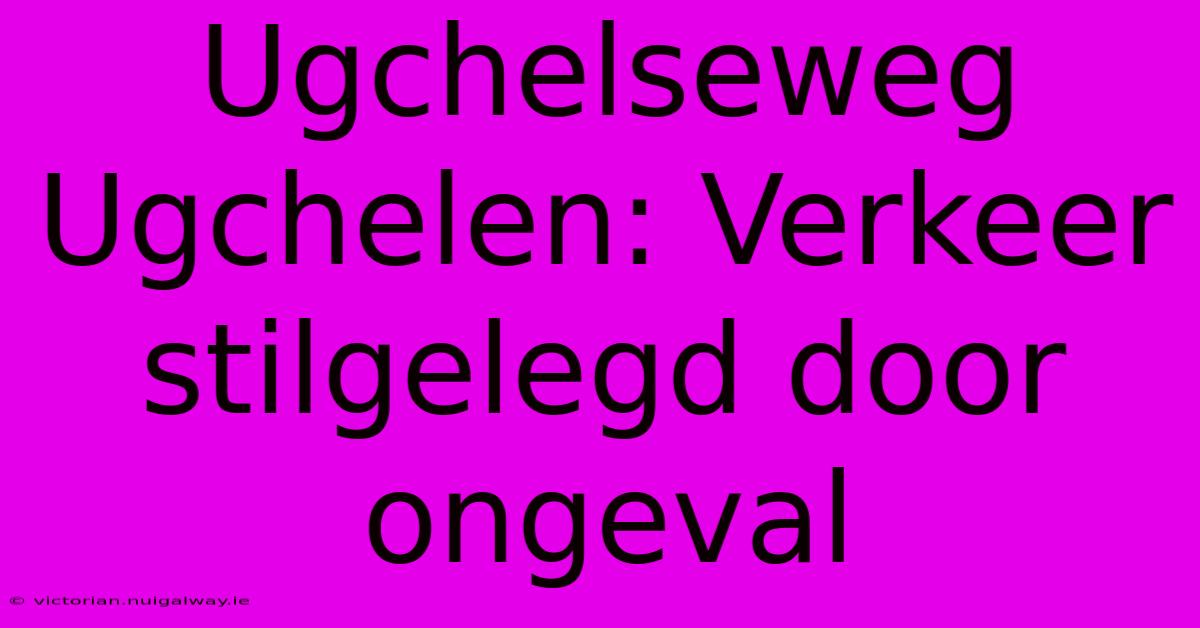 Ugchelseweg Ugchelen: Verkeer Stilgelegd Door Ongeval