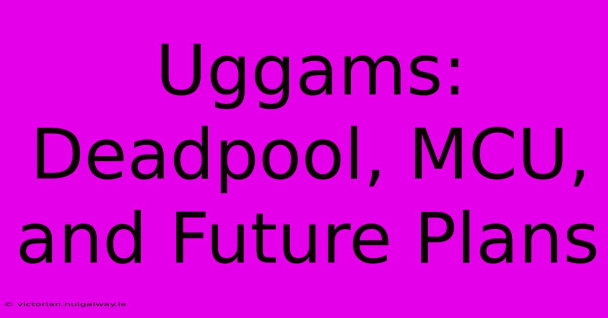 Uggams: Deadpool, MCU, And Future Plans